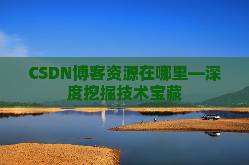 CSDN博客资源在哪里—深度挖掘技术宝藏